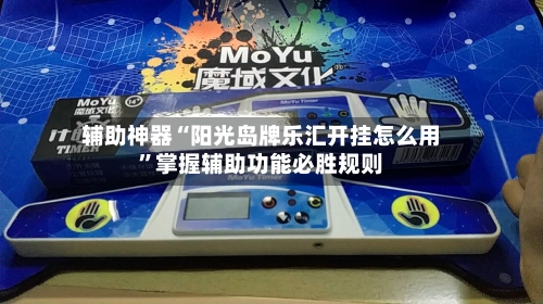 辅助神器“阳光岛牌乐汇开挂怎么用	”掌握辅助功能必胜规则-第2张图片
