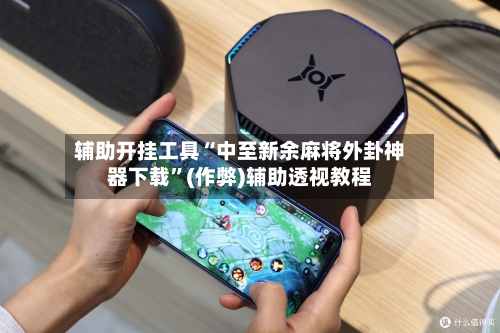 辅助开挂工具“中至新余麻将外卦神器下载	”(作弊)辅助透视教程-第2张图片