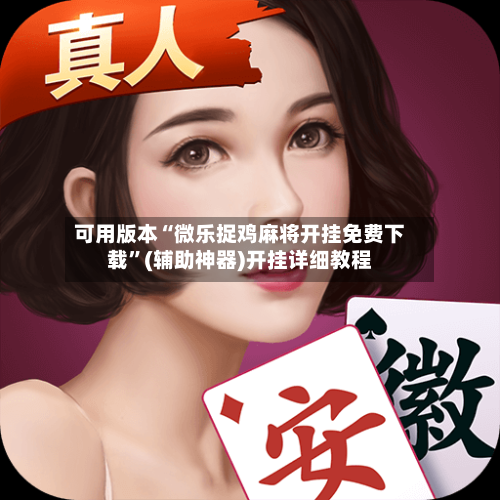可用版本“微乐捉鸡麻将开挂免费下载	”(辅助神器)开挂详细教程-第2张图片