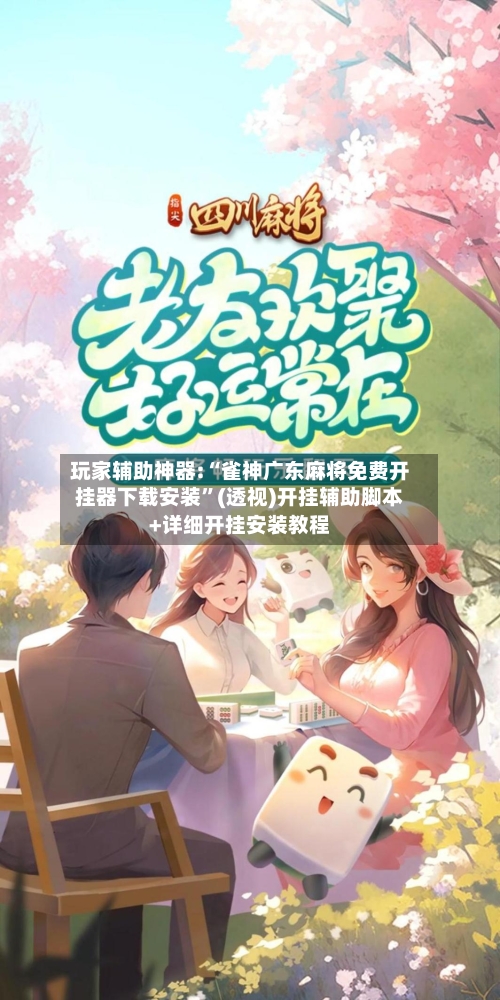 玩家辅助神器:“雀神广东麻将免费开挂器下载安装	”(透视)开挂辅助脚本+详细开挂安装教程-第2张图片