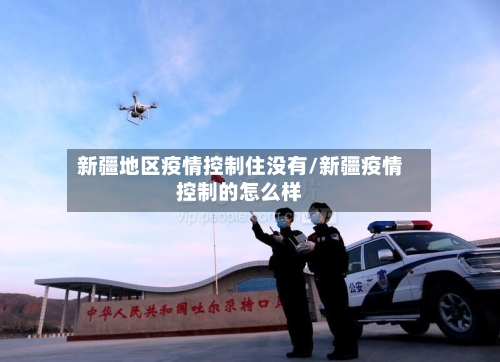 新疆地区疫情控制住没有/新疆疫情控制的怎么样-第2张图片