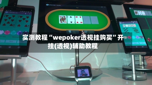 实测教程“wepoker透视挂购买”开挂(透视)辅助教程