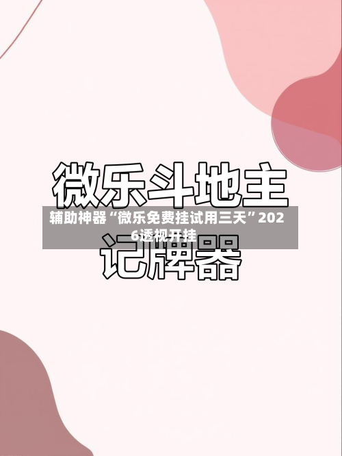 辅助神器“微乐免费挂试用三天	”2026透视开挂-第2张图片