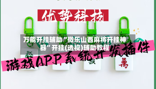 万能开挂辅助“微乐山西麻将开挂神器”开挂(透视)辅助教程