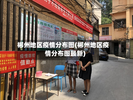 郴州地区疫情分布图(郴州地区疫情分布图最新)-第2张图片