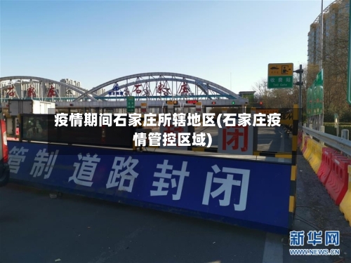 疫情期间石家庄所辖地区(石家庄疫情管控区域)-第2张图片