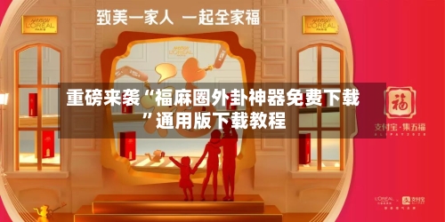 重磅来袭“福麻圈外卦神器免费下载	”通用版下载教程-第3张图片