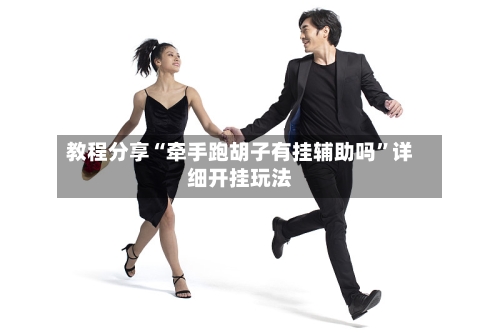 教程分享“牵手跑胡子有挂辅助吗”详细开挂玩法-第2张图片