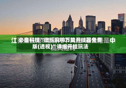 必备科技“微乐麻将万能开挂器免费版(透视)	”详细开挂玩法-第2张图片