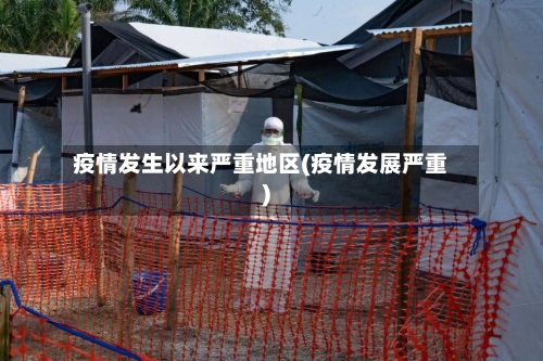 疫情发生以来严重地区(疫情发展严重)-第2张图片