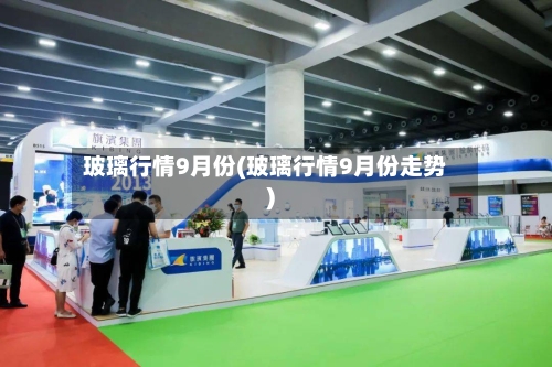 玻璃行情9月份(玻璃行情9月份走势)-第3张图片