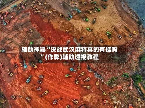 辅助神器“决战武汉麻将真的有挂吗”(作弊)辅助透视教程