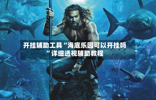 开挂辅助工具“海底乐园可以开挂吗”详细透视辅助教程-第1张图片