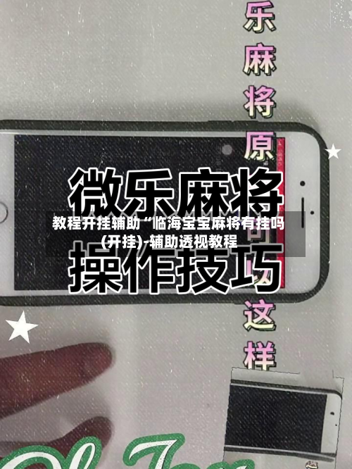 教程开挂辅助“临海宝宝麻将有挂吗(开挂)-辅助透视教程-第2张图片