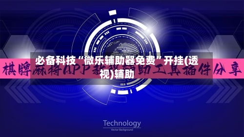 必备科技“微乐辅助器免费”开挂(透视)辅助-第2张图片