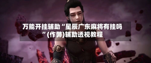 万能开挂辅助“星辰广东麻将有挂吗”(作弊)辅助透视教程-第3张图片