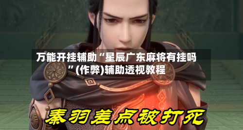 万能开挂辅助“星辰广东麻将有挂吗	”(作弊)辅助透视教程-第2张图片