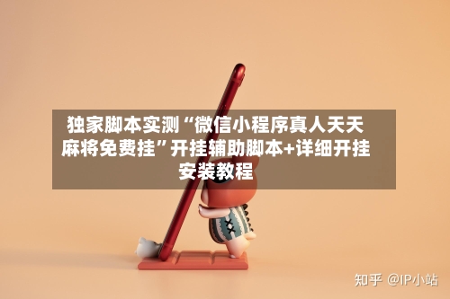 独家脚本实测“微信小程序真人天天麻将免费挂”开挂辅助脚本+详细开挂安装教程