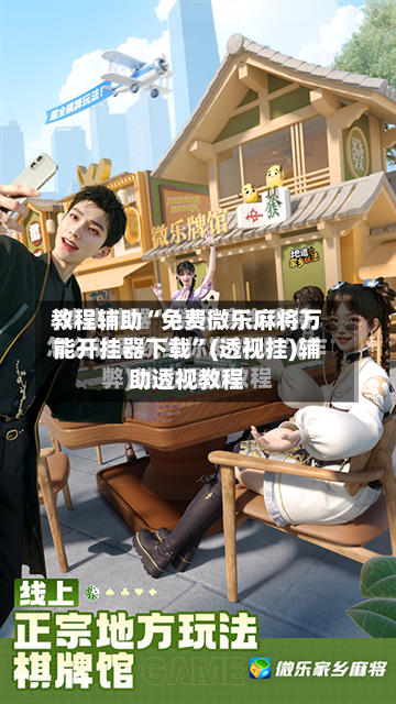 教程辅助“免费微乐麻将万能开挂器下载”(透视挂)辅助透视教程-第2张图片