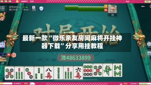 最新一款“微乐亲友房间麻将开挂神器下载	”分享用挂教程-第2张图片