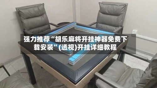 强力推荐“胡乐麻将开挂神器免费下载安装”(透视)开挂详细教程