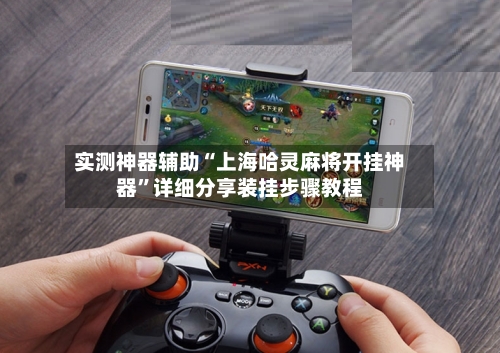 实测神器辅助“上海哈灵麻将开挂神器”详细分享装挂步骤教程-第2张图片