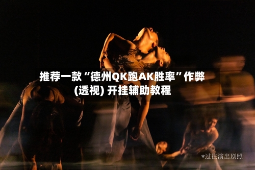 推荐一款“德州QK跑AK胜率”作弊(透视) 开挂辅助教程