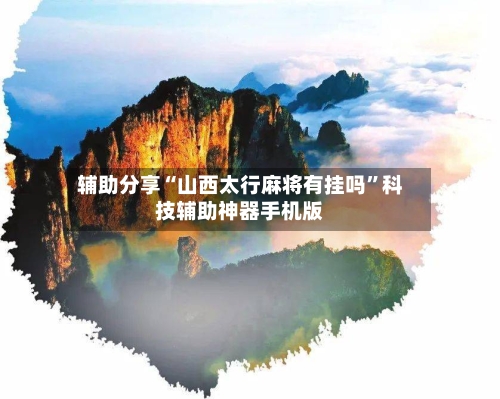 辅助分享“山西太行麻将有挂吗	”科技辅助神器手机版-第2张图片