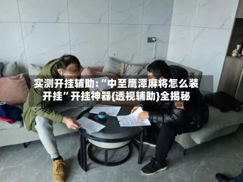 实测开挂辅助:“中至鹰潭麻将怎么装开挂”开挂神器{透视辅助}全揭秘