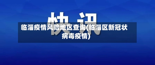 临淄疫情风险地区查询(临淄区新冠状病毒疫情)-第2张图片
