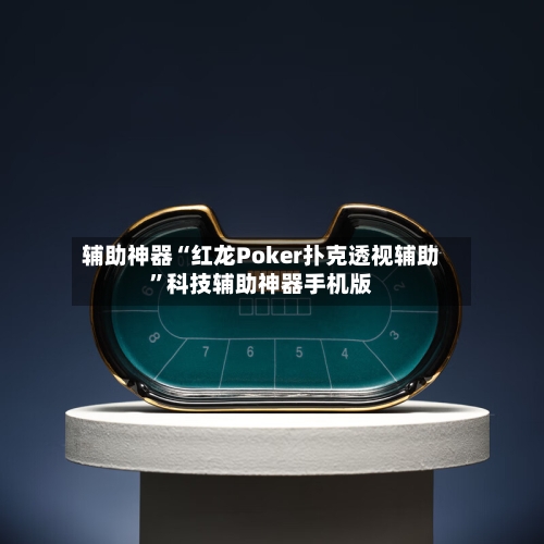 辅助神器“红龙Poker扑克透视辅助”科技辅助神器手机版-第3张图片