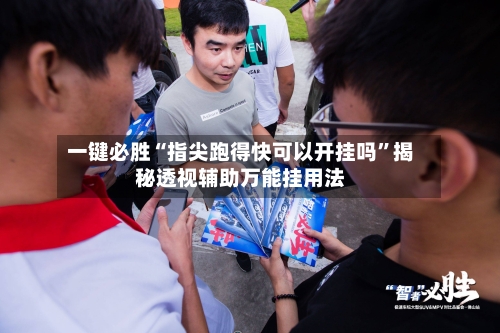 一键必胜“指尖跑得快可以开挂吗	”揭秘透视辅助万能挂用法-第2张图片