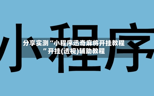 分享实测“小程序迅奇麻将开挂教程	”开挂(透视)辅助教程-第2张图片