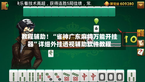 教程辅助！“雀神广东麻将万能开挂器”详细外挂透视辅助软件教程-第3张图片