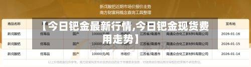 【今日钯金最新行情,今日钯金现货费用走势】-第2张图片