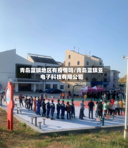 青岛蓝旗地区有疫情吗/青岛蓝旗亚电子科技有限公司-第2张图片