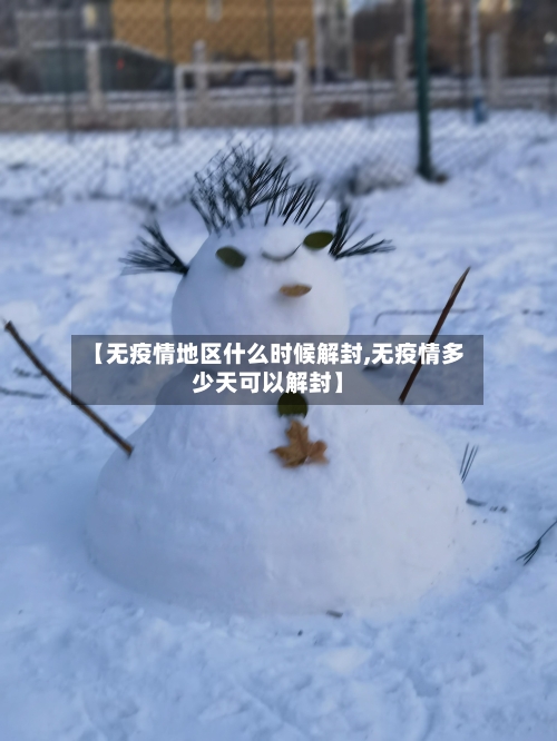 【无疫情地区什么时候解封,无疫情多少天可以解封】