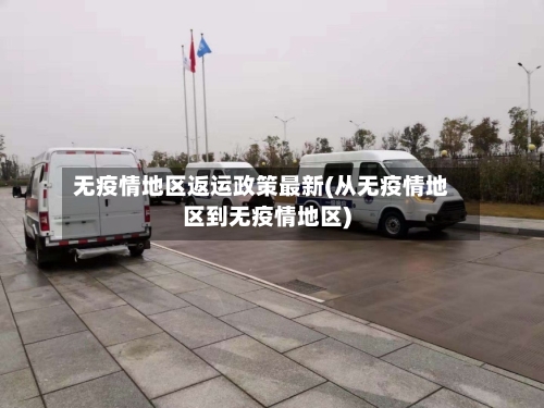 无疫情地区返运政策最新(从无疫情地区到无疫情地区)-第3张图片