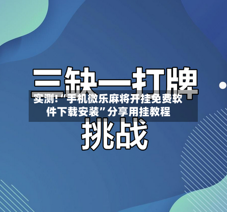实测!“手机微乐麻将开挂免费软件下载安装”分享用挂教程-第3张图片