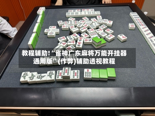 教程辅助!“雀神广东麻将万能开挂器通用版”(作弊)辅助透视教程-第2张图片