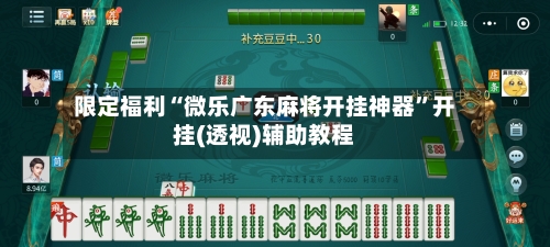 限定福利“微乐广东麻将开挂神器”开挂(透视)辅助教程