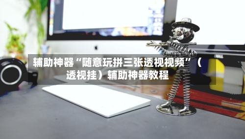 辅助神器“随意玩拼三张透视视频”（透视挂）辅助神器教程-第3张图片
