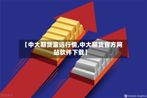 【中大期货富远行情,中大期货官方网站软件下载】