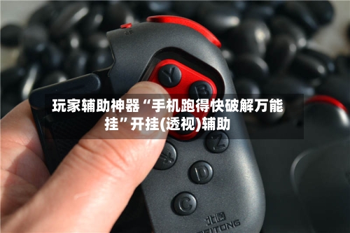 玩家辅助神器“手机跑得快破解万能挂”开挂(透视)辅助