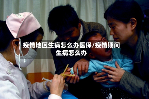 疫情地区生病怎么办医保/疫情期间生病怎么办-第3张图片