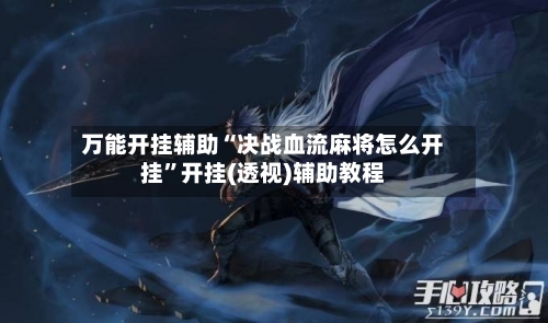 万能开挂辅助“决战血流麻将怎么开挂	”开挂(透视)辅助教程-第2张图片