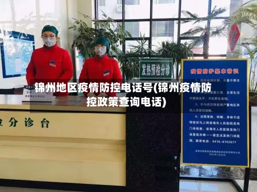 锦州地区疫情防控电话号(锦州疫情防控政策查询电话)-第2张图片
