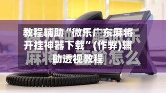 教程辅助“微乐广东麻将开挂神器下载	”(作弊)辅助透视教程-第2张图片