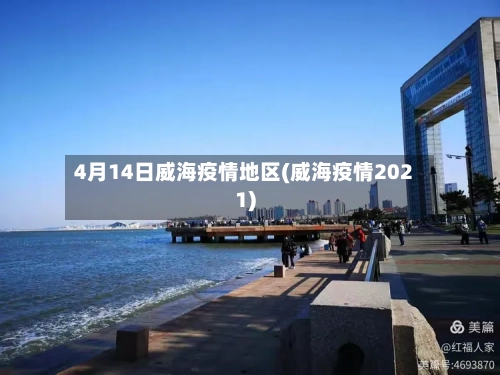 4月14日威海疫情地区(威海疫情2021)-第2张图片