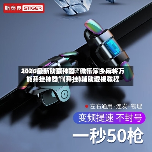 2026最新助赢神器“微乐家乡麻将万能开挂神器”(开挂)辅助透视教程